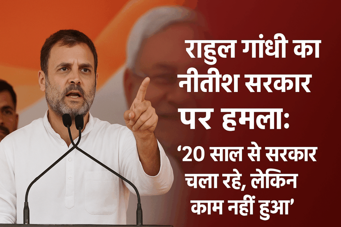 राहुल गांधी का नीतीश सरकार पर हमला: “20 साल से सरकार चला रहे, लेकिन काम नहीं हुआ”