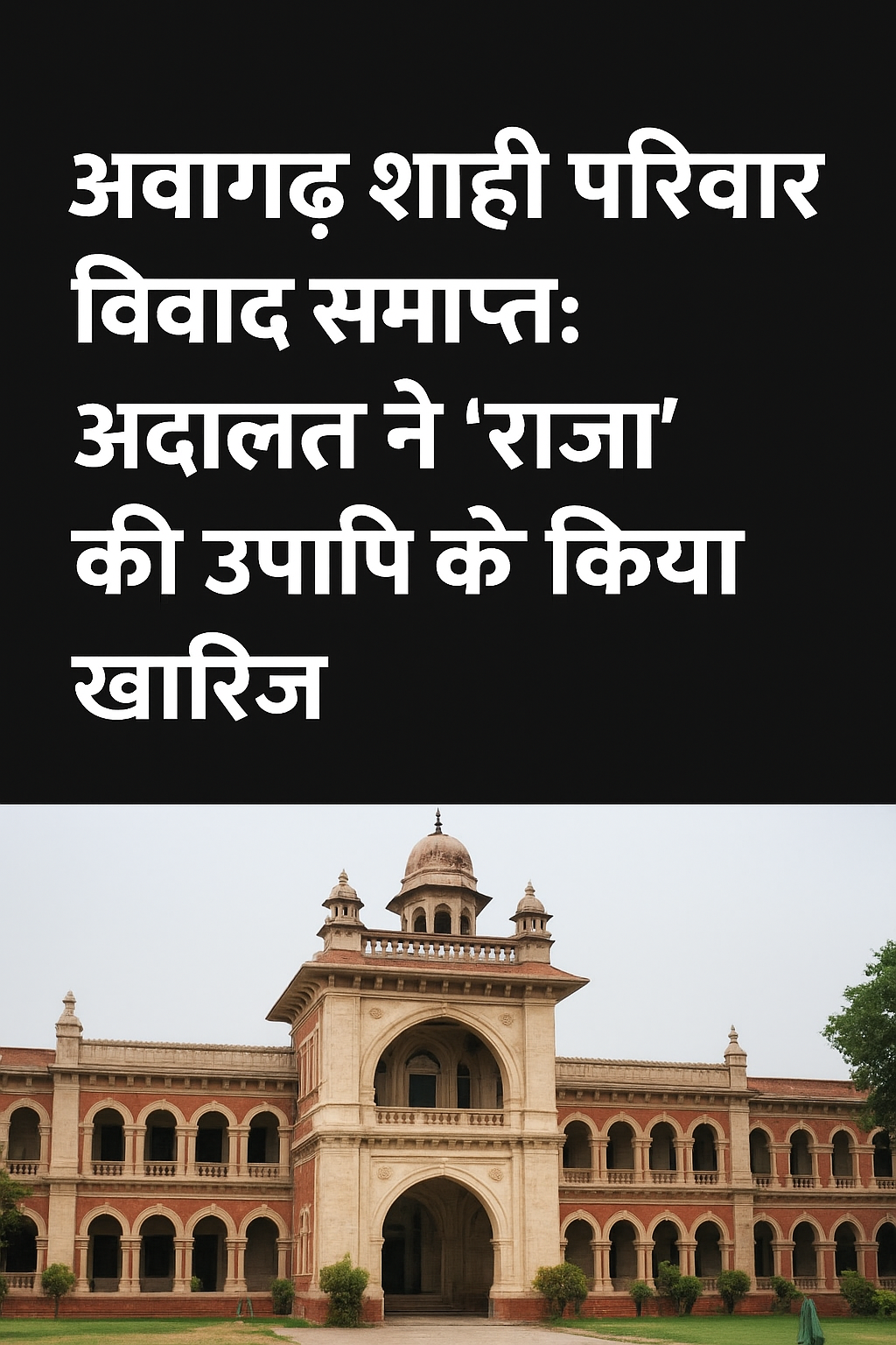 अवागढ़ शाही परिवार विवाद समाप्त: अदालत ने “राजा” की उपाधि को किया खारिज