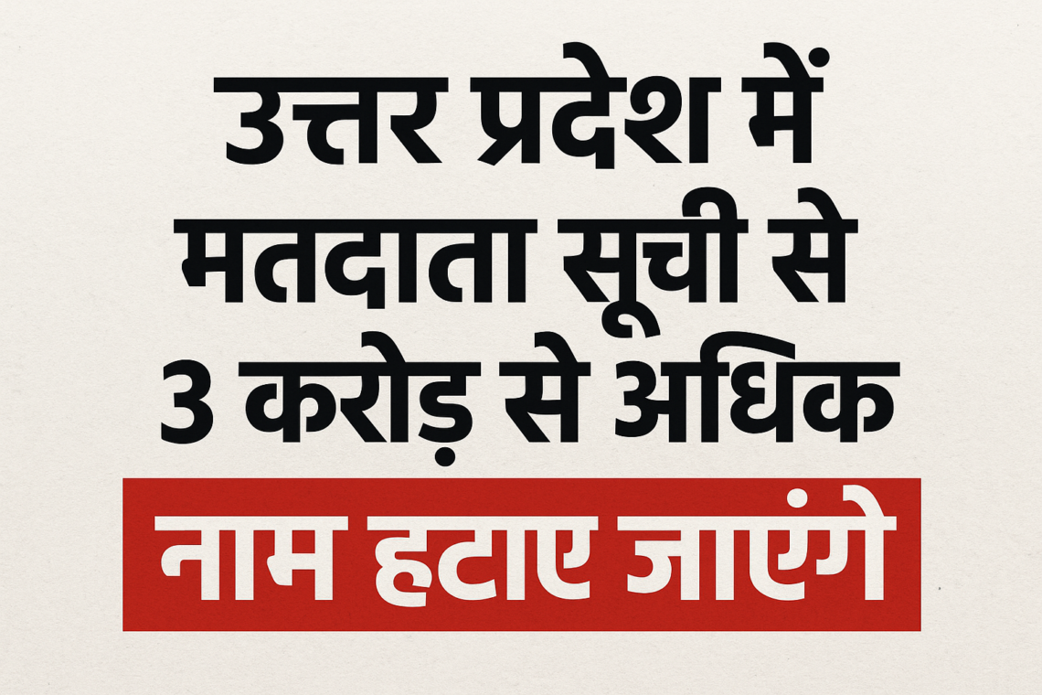 उत्तर प्रदेश में मतदाता सूची से 3 करोड़ से अधिक नाम हटाए जाएंगे
