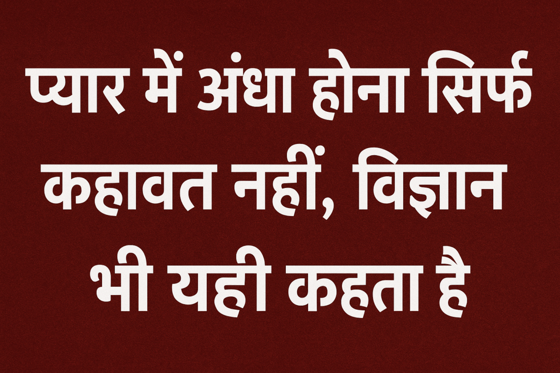 “प्यार में अंधा होना सिर्फ कहावत नहीं, विज्ञान भी यही कहता है”