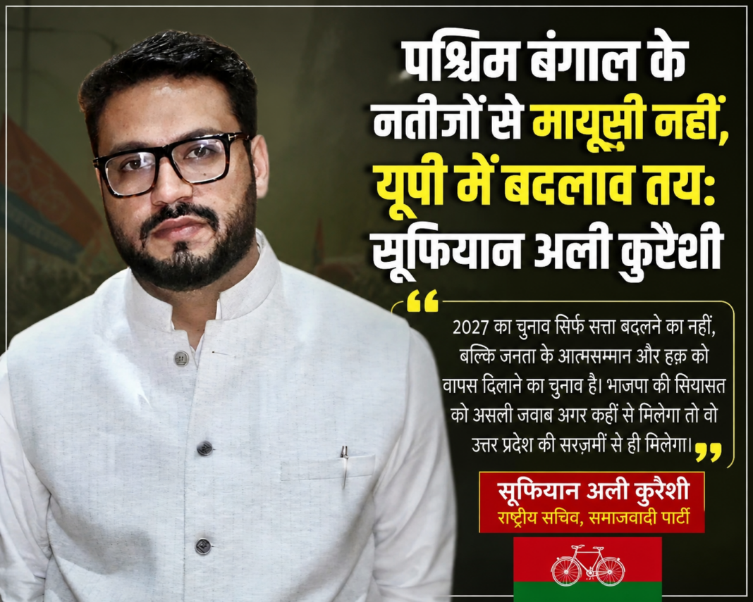 पश्चिम बंगाल के नतीजों से मायूसी नहीं, यूपी में बदलाव तय: सूफियान अली कुरैशी