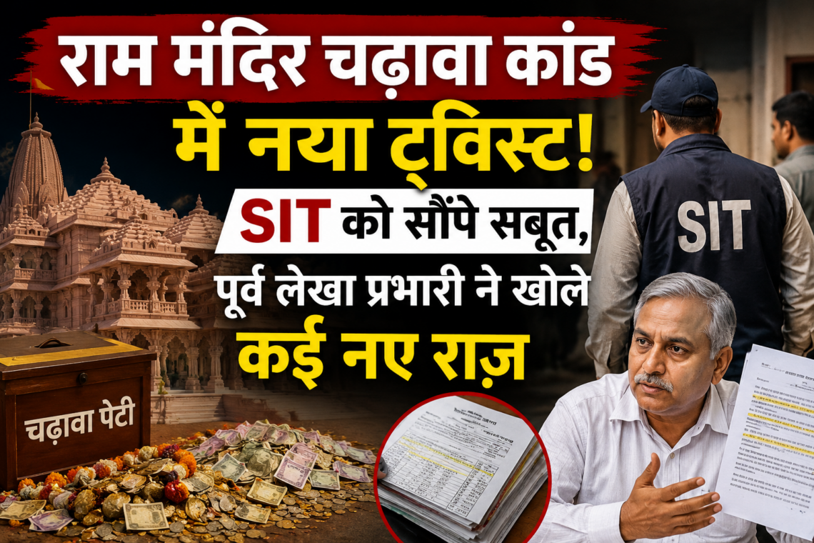 राम मंदिर चढ़ावा कांड में नया ट्विस्ट! SIT को सौंपे सबूत, पूर्व लेखा प्रभारी ने खोले कई नए राज़
