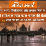 आगरा समेत चार जिलों में ऑरेंज अलर्ट, अगले तीन घंटे में बारिश के साथ गरज-चमक की चेतावनी