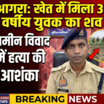 खेत में 35 वर्षीय युवक का शव मिलने से सनसनी, जमीन विवाद में हत्या की आशंका