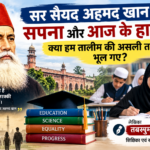 सर सैयद अहमद खान का सपना और आज के हालात: क्या हम तालीम की असली ताकत भूल गए?